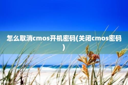 怎么取消cmos开机密码(关闭cmos密码)