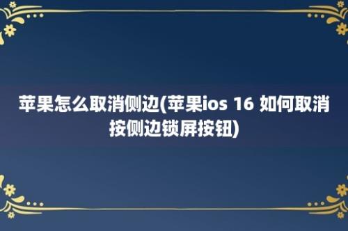 苹果怎么取消侧边(苹果ios 16 如何取消按侧边锁屏按钮)