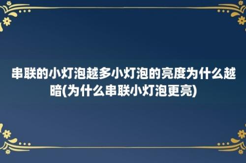 串联的小灯泡越多小灯泡的亮度为什么越暗(为什么串联小灯泡更亮)