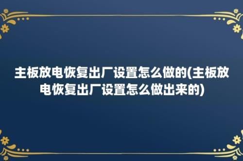 主板放电恢复出厂设置怎么做的(主板放电恢复出厂设置怎么做出来的)