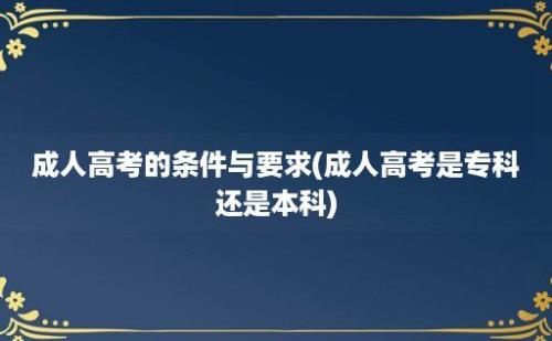 成人高考的条件与要求(成人高考是专科还是本科)