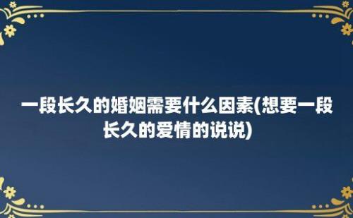 一段长久的婚姻需要什么因素(想要一段长久的爱情的说说)