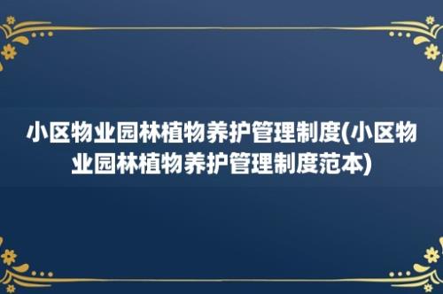 小区物业园林植物养护管理制度(小区物业园林植物养护管理制度范本)