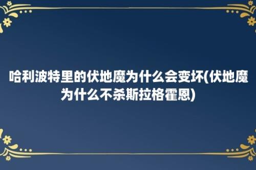 哈利波特里的伏地魔为什么会变坏(伏地魔为什么不杀斯拉格霍恩)