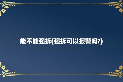 能不能强拆(强拆可以报警吗?)