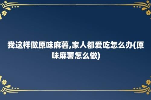 我这样做原味麻薯,家人都爱吃怎么办(原味麻薯怎么做)