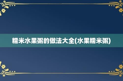 糯米水果粥的做法大全(水果糯米粥)