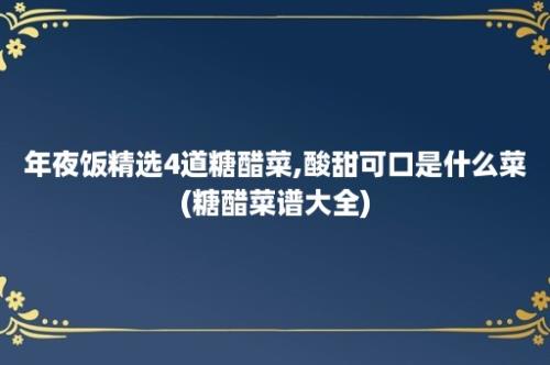 年夜饭精选4道糖醋菜,酸甜可口是什么菜(糖醋菜谱大全)