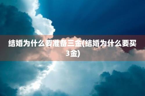 结婚为什么要准备三金(结婚为什么要买3金)