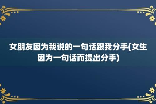 女朋友因为我说的一句话跟我分手(女生因为一句话而提出分手)