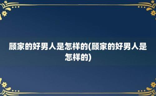 顾家的好男人是怎样的(顾家的好男人是怎样的)