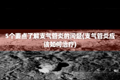 5个要点了解支气管炎的问题(支气管炎应该如何治疗)