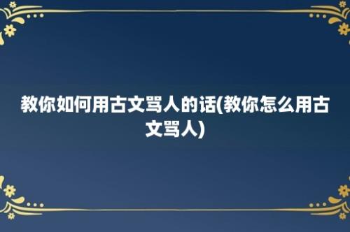 教你如何用古文骂人的话(教你怎么用古文骂人)