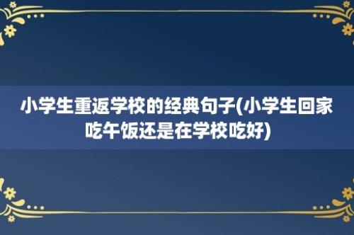 小学生重返学校的经典句子(小学生回家吃午饭还是在学校吃好)