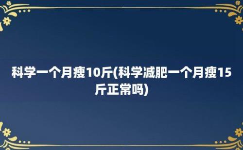 科学一个月瘦10斤(科学减肥一个月瘦15斤正常吗)