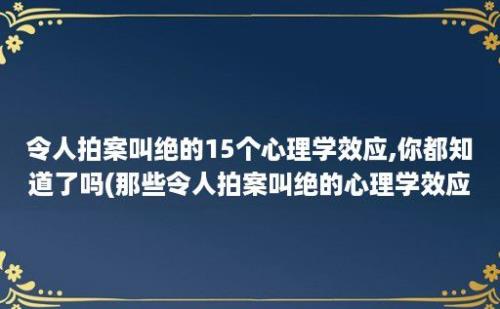 令人拍案叫绝的15个心理学效应,你都知道了吗(那些令人拍案叫绝的心理学效应)