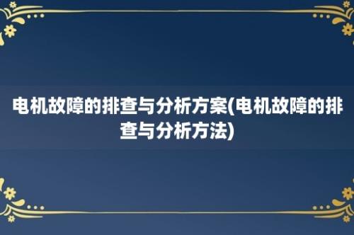 电机故障的排查与分析方案(电机故障的排查与分析方法)