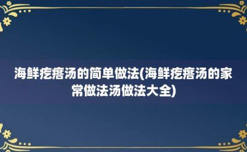 海鲜疙瘩汤的简单做法(海鲜疙瘩汤的家常做法汤做法大全)