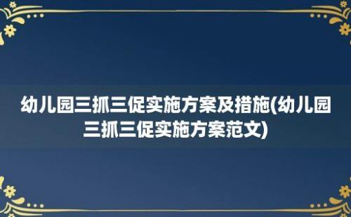 幼儿园三抓三促实施方案及措施(幼儿园三抓三促实施方案范文)