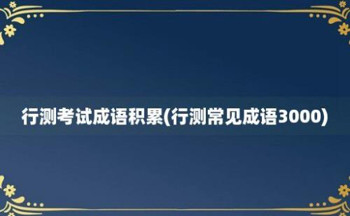 行测考试成语积累(行测常见成语3000)