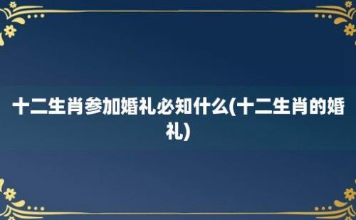 十二生肖参加婚礼必知什么(十二生肖的婚礼)