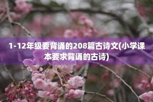 1-12年级要背诵的208篇古诗文(小学课本要求背诵的古诗)