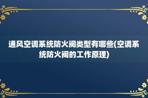 通风空调系统防火阀类型有哪些(空调系统防火阀的工作原理)