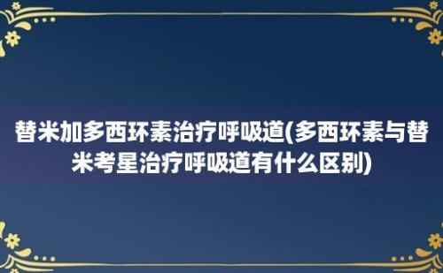 替米加多西环素治疗呼吸道(多西环素与替米考星治疗呼吸道有什么区别)