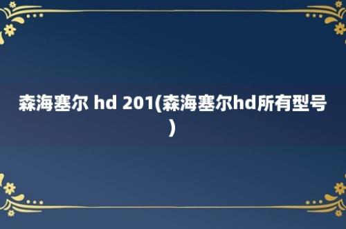 森海塞尔 hd 201(森海塞尔hd所有型号)