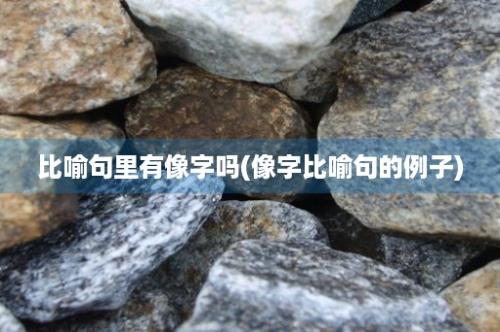 比喻句里有像字吗(像字比喻句的例子)