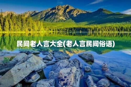 民间老人言大全(老人言民间俗语)