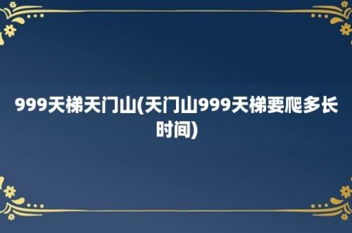 999天梯天门山(天门山999天梯要爬多长时间)