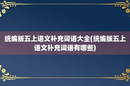 统编版五上语文补充词语大全(统编版五上语文补充词语有哪些)