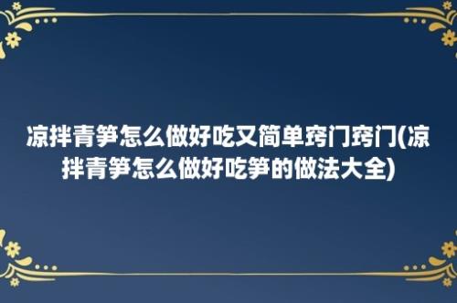 凉拌青笋怎么做好吃又简单窍门窍门(凉拌青笋怎么做好吃笋的做法大全)