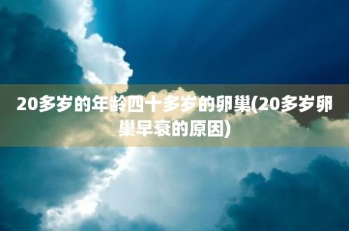 20多岁的年龄四十多岁的卵巢(20多岁卵巢早衰的原因)