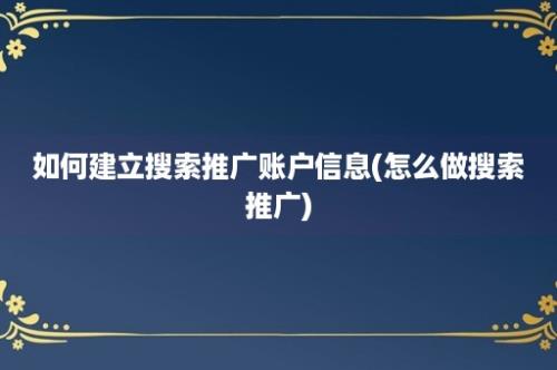 如何建立搜索推广账户信息(怎么做搜索推广)