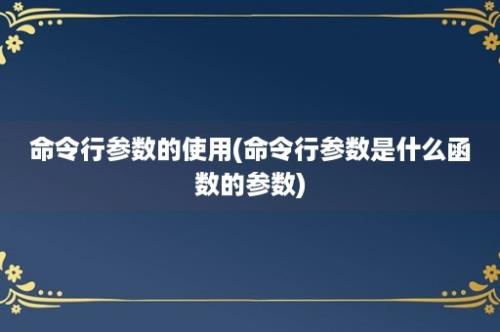 命令行参数的使用(命令行参数是什么函数的参数)