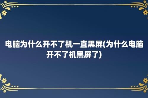 电脑为什么开不了机一直黑屏(为什么电脑开不了机黑屏了)