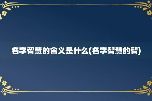 名字智慧的含义是什么(名字智慧的智)