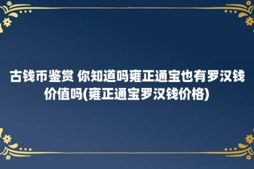 古钱币鉴赏 你知道吗雍正通宝也有罗汉钱价值吗(雍正通宝罗汉钱价格)