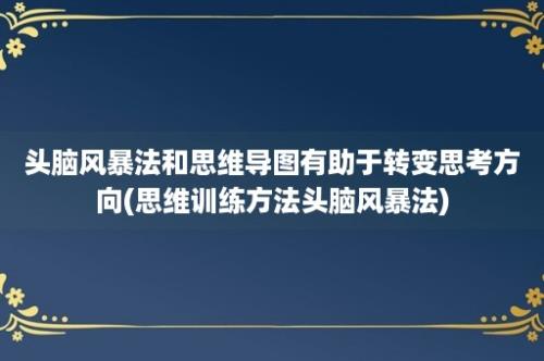 头脑风暴法和思维导图有助于转变思考方向(思维训练方法头脑风暴法)