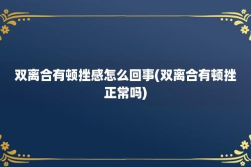 双离合有顿挫感怎么回事(双离合有顿挫正常吗)