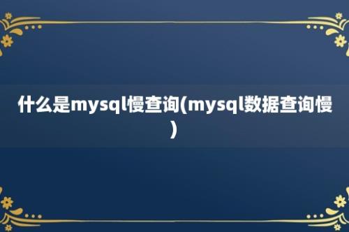 什么是mysql慢查询(mysql数据查询慢)