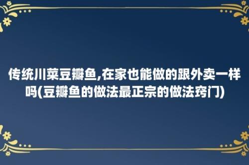 传统川菜豆瓣鱼,在家也能做的跟外卖一样吗(豆瓣鱼的做法最正宗的做法窍门)