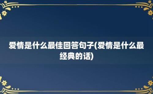 爱情是什么最佳回答句子(爱情是什么最经典的话)