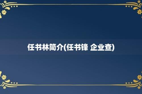 任书林简介(任书锋 企业查)