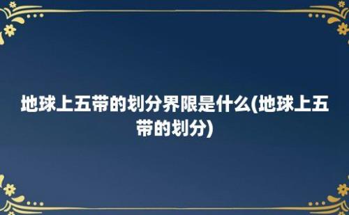 地球上五带的划分界限是什么(地球上五带的划分)