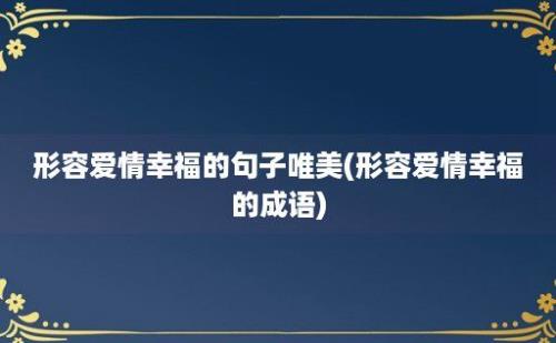 形容爱情幸福的句子唯美(形容爱情幸福的成语)