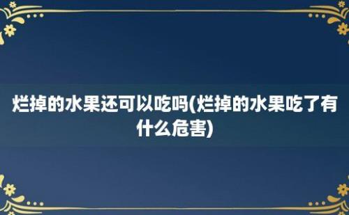 烂掉的水果还可以吃吗(烂掉的水果吃了有什么危害)