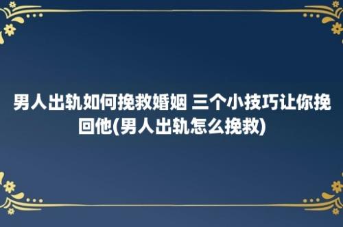 男人出轨如何挽救婚姻 三个小技巧让你挽回他(男人出轨怎么挽救)